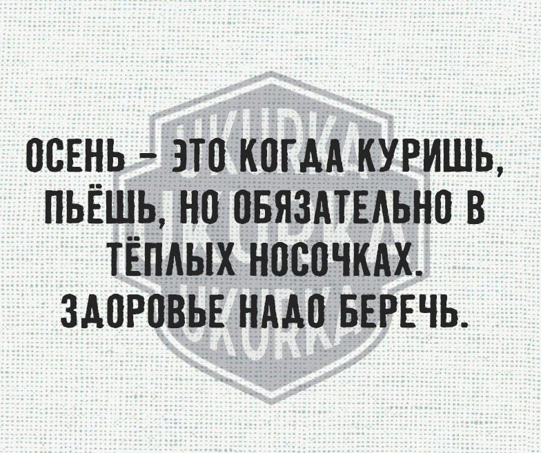 ОСЕНЬ ЭТО КОГДА КУРИШЬ ПЬЁШЬ НО ОБЯЗАТЕЛЬНО В ТЁЛЛЫХ НОСОЧКАХ ЗАОРОВЬЕ НАДО БЕРЕЧЬ