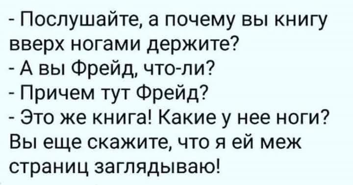 Послушайте а почему вы книгу вверх ногами держите А вы Фрейд что ли Причем тут Фрейд Это же книга Какие у нее ноги Вы еще скажите что я ей меж страниц заглядываю