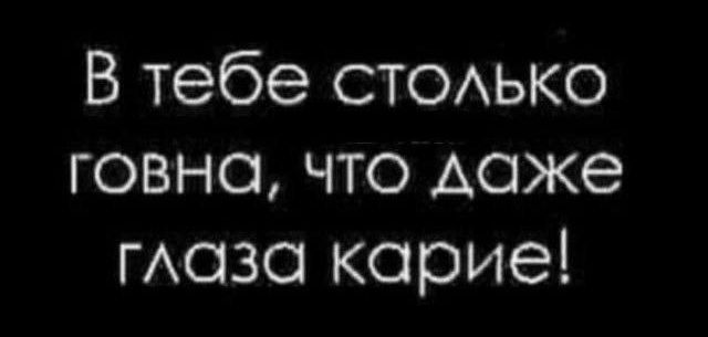 В тебе столько говна что даже глаза карие