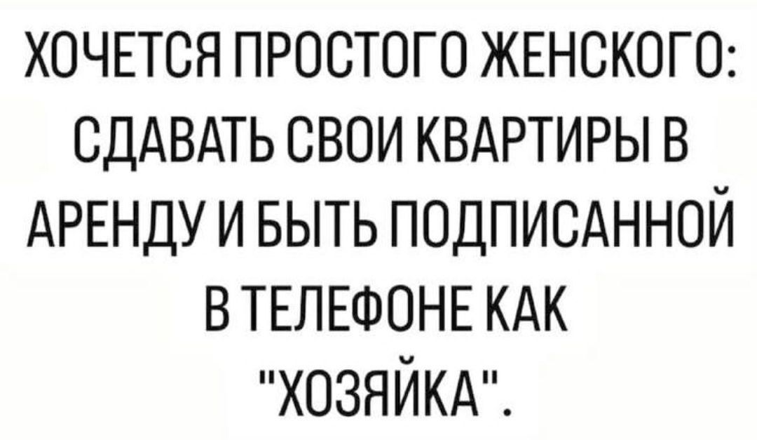 ХОЧЕТСЯ ПРОСТОГО ЖЕНСКОГО СДАВАТЬ СВОИ КВАРТИРЫ В АРЕНДУ И БЫТЬ ПОДПИСАННОЙ ВТЕЛЕФОНЕ КАК ХОЗЯЙКА