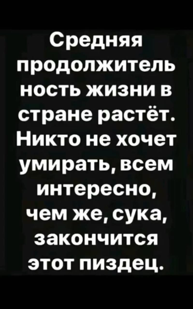 Средняя продолжитель ность жизни в стране растёт Никто не хочет умирать всем интересно чем же сука закончится этот пиздец