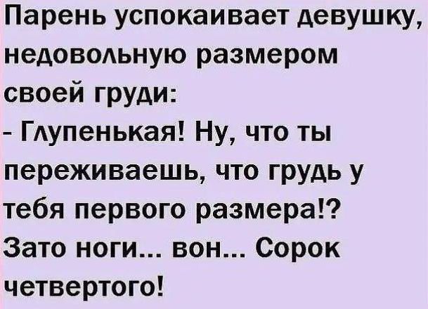 Парень успокаивает девушку недовольную размером своей груди Глупенькая Ну что ты переживаешь что грудь у тебя первого размера Зато ноги вон Сорок четвертого