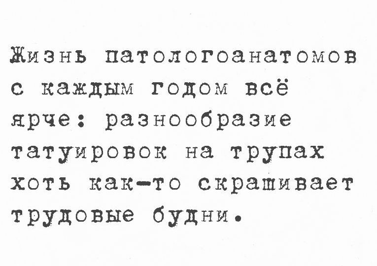 Жизнь патологоанатомов с каждым годом всё ярче разнообразие татуировок на трупах хоть как то скрашивает трудовые будние