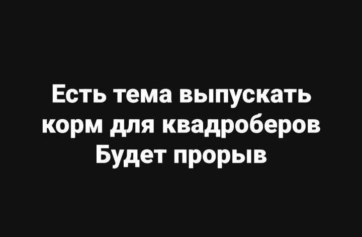 Есть тема выпускать корм для квадроберов Будет прорыв