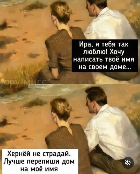 Ира я тебя так люблю Хочу написать твоё имя на своем доме а Хернёй не страдай Лучше перепиши дом на моё имя