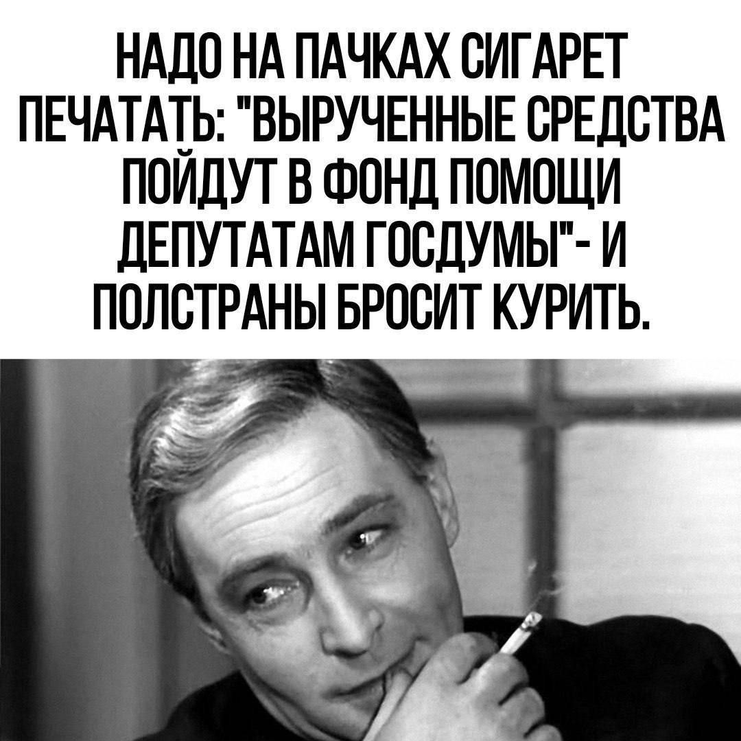 НАДО НА ПАЧКАХ СИГАРЕТ ПЕЧАТАТЬ ВЫРУЧЕННЫЕ СРЕДСТВА ПОИДУТ В ФОНД ПОМОЩИ ДЕПУТАТАМ ГОСДУМЫ И ПОЛСТРАНЫ БРОСИТ КУРИТЬ