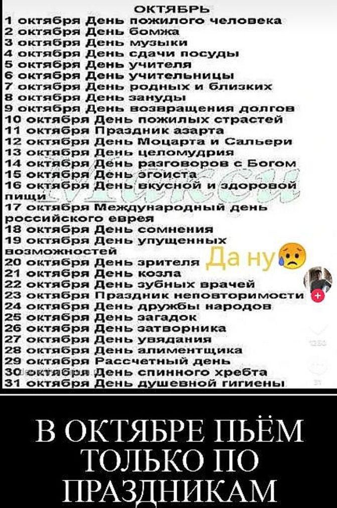 октяБРЬ 1 октября День пожилого человека 2 октября День бомжа З октября День музыки 4 октября День сдачи посуды 5 октября День учителя 6 октября День учительницы 7 октября День родных и близких 8 октября День зануды Э октября День возвращения долгов 10 октября День пожилых страстей 11 октября Праздник азарта 12 октября День Моцарта и Сальери 13 окт