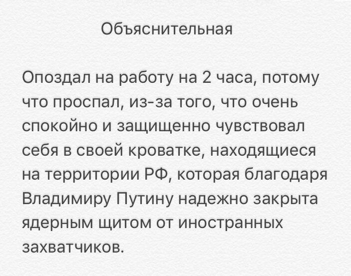 Объяснительная Опоздал на работу на 2 часа потому что проспал из за того что очень спокойно и защищенно чувствовал себя в своей кроватке находящиеся на территории РФ которая благодаря Владимиру Путину надежно закрыта ядерным щитом от иностранных захватчиков