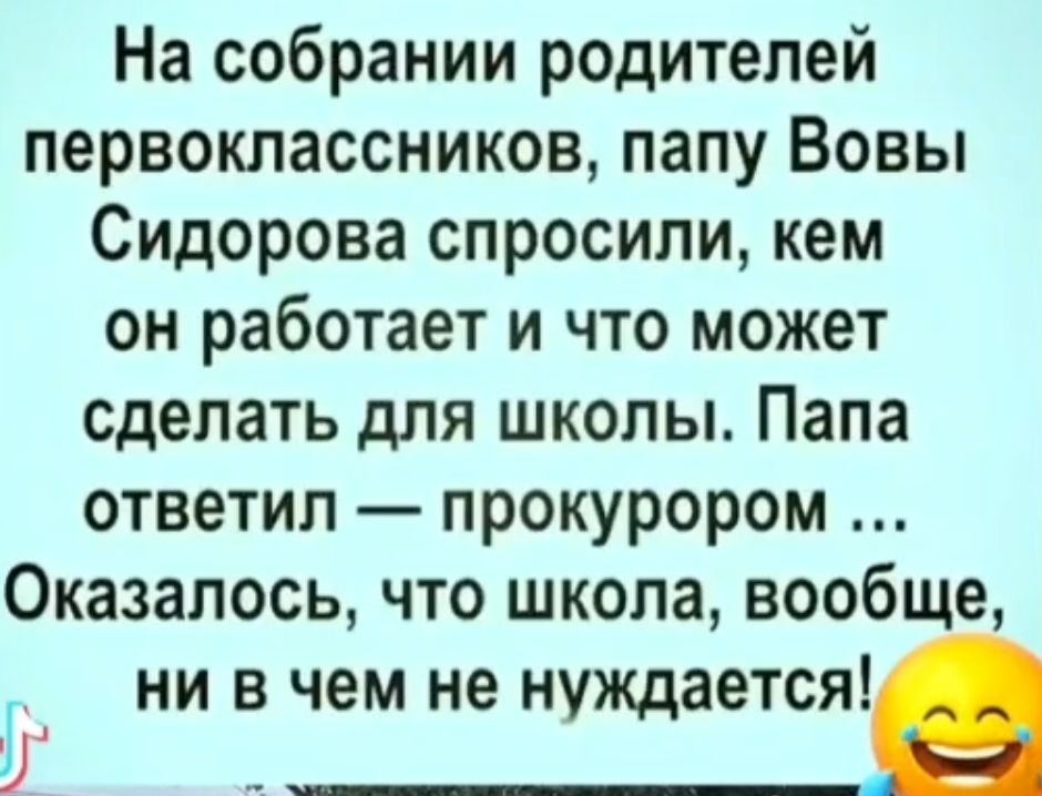 На собрании родителей первоклассников папу Вовы Сидорова спросили кем он работает и что может сделать для школы Папа ответил прокурором Оказалось что школа вообще г ни в чем не нуждается _