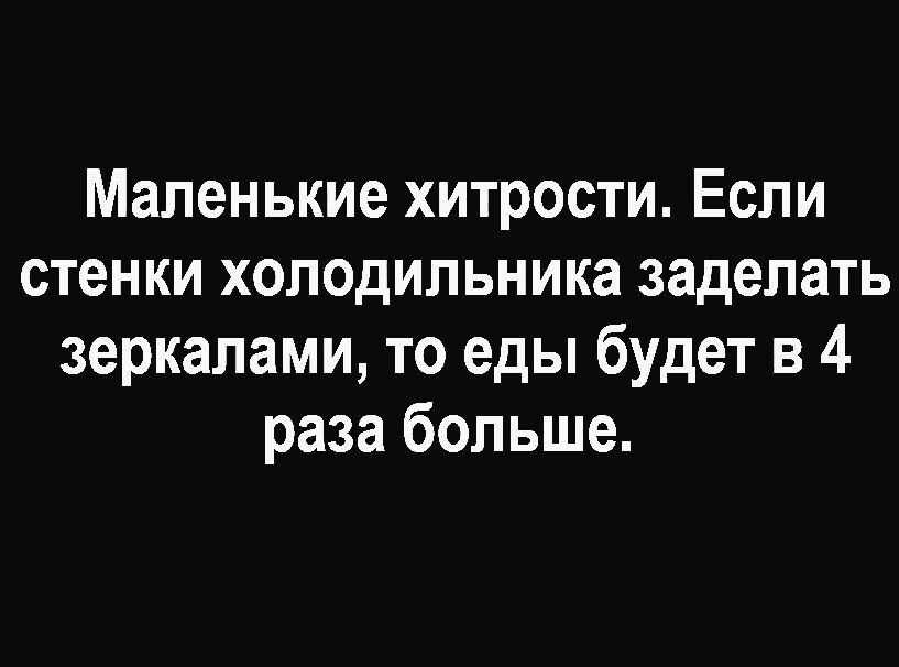 Маленькие хитрости Если стенки холодильника заделать зеркалами то еды будет в 4 раза больше