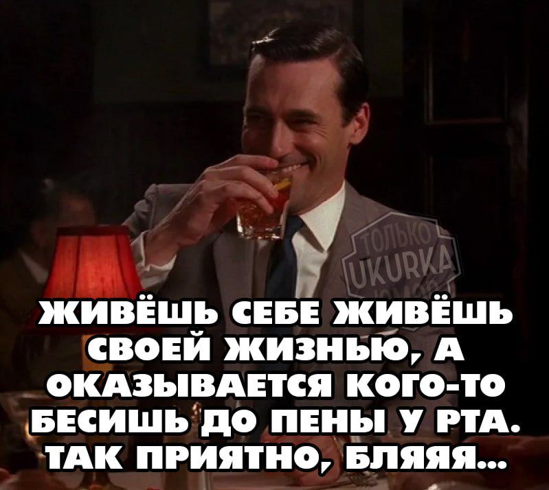 ЖИвВЁШЬ СЕБЕ ЖИВЁШЬ СВОЕЙ ЖИЗНЬЮ А ОКАЗЫВАЕТСЯ КОГО То БЕСИШЬ ДО ПЕНЫ У РТА ТАК ПРИЯТНО БЛЯЯЯ