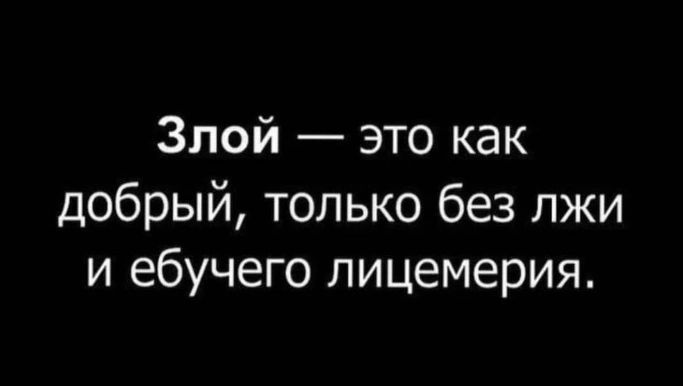 Злой это как добрый только без лжи и ебучего лицемерия