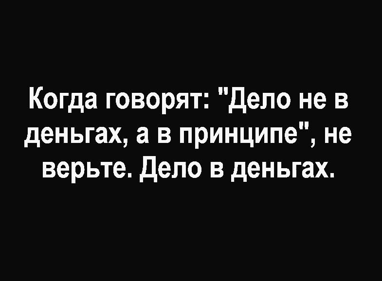 Когда говорят Дело не в деньгах а в принципе не верьте Дело в деньгах