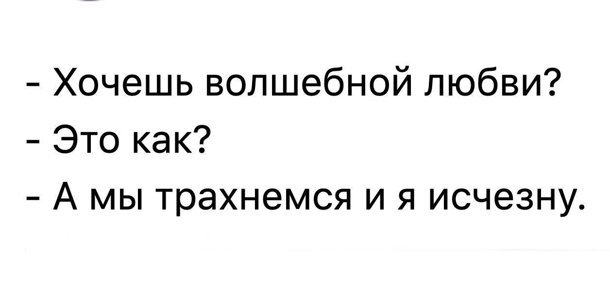 Хочешь волшебной любви Это как А мы трахнемся и я исчезну