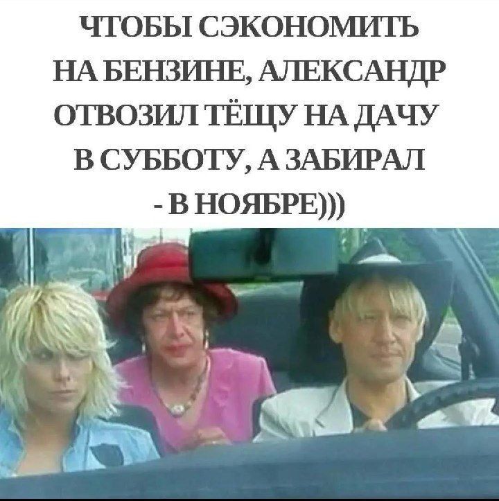 ЧТОБЫ СЭКОНОМИТЬ НА БЕНЗИНЕ АЛЕКСАНДР ОТВОЗИЛ ТЁЩУ НА ДАЧУ В СУББОТУ А ЗАБИРАЛ В НОЯБРЕ