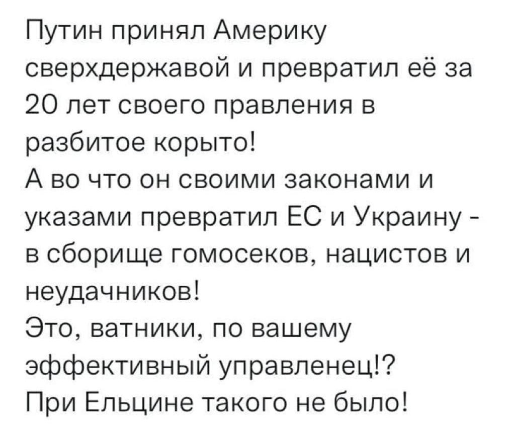 Путин принял Америку сверхдержавой и превратил её за 20 лет своего правления в разбитое корыто Аво что он своими законами и указами превратил ЕС и Украину в сборище гомосеков нацистов и неудачников Это ватники по вашему эффективный управленец При Ельцине такого не было