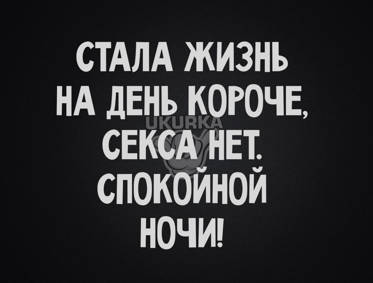 СТАЛА ЖИЗНЬ НА ДЕНЬ КОРОЧЕ СЕКСА НЕТ СПОКОЙНОЙ НОЧИ