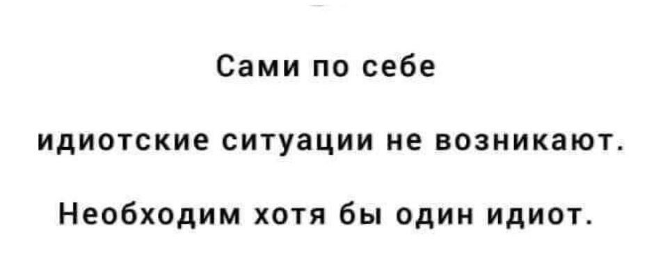 Сами по себе идиотские ситуации не возникают Необходим хотя бы один идиот