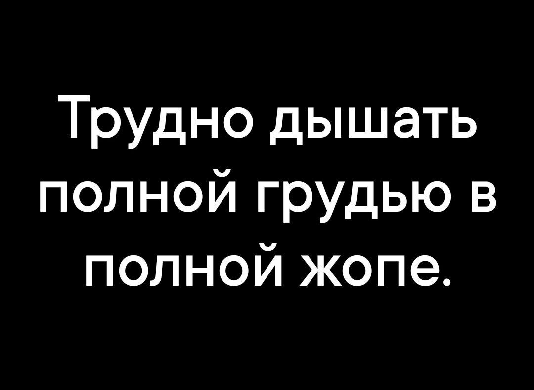 Трудно дышать полной грудью в полной жопе