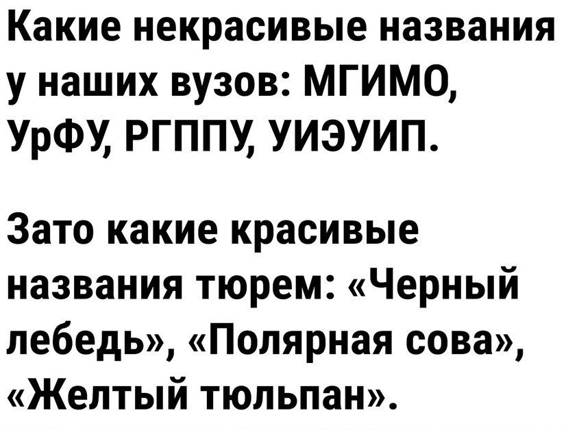 Какие некрасивые названия у наших вузов МГИМО УрФУ РГППУ УИЭУИП Зато какие красивые названия тюрем Черный лебедь Полярная сова Желтый тюльпан