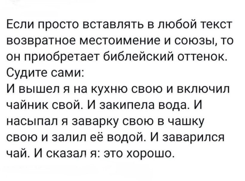 Если просто вставлять в любой текст возвратное местоимение и союзы то он приобретает библейский оттенок Судите сами И вышел я на кухню свою и включил чайник свой И закипела вода И насыпал я заварку свою в чашку свою и залил её водой И заварился чай И сказал я это хорошо