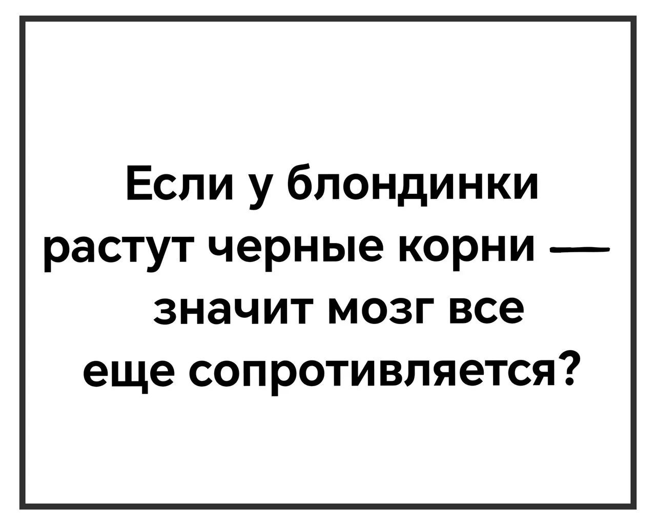 Если у блондинки растут черные корни значит мозг все еще СОПРОТИВПЯЭТСЯ