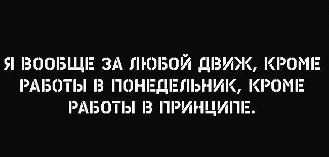 Я ВООБЩЕ ЗА ЛЮБОЙ ДВИЖ КРОМЕ РАБОТЫ В ПОНЕДЕЛЬНИК КРОМЕ РАБОТЫ В ПРИНЦИПЕ