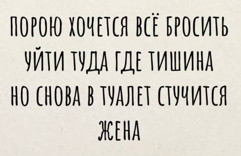 ПОРОЮ ХОЧЕТСЯ ВСЁ БРОСИТЬ УЙТИ ТУДА ГДЕТИЩИНА НО СНОВА В ТУАЛЕТ СТУЧИТСЯ ЖЕНД