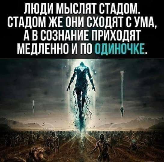 ЛЮДИ МЫСЛЯТ СТАДОМ СТАДОМ ЖЕ ОНИ СХОДЯТ С УМА АВ СОЗНАНИЕ ПРИХОДЯТ МЕДЛЕННО И ПО ОДИНОЧКЕ