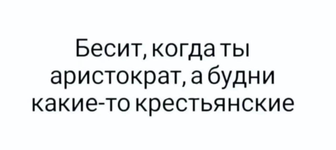 Бесит когдаты аристократ а будни какие то крестьянские