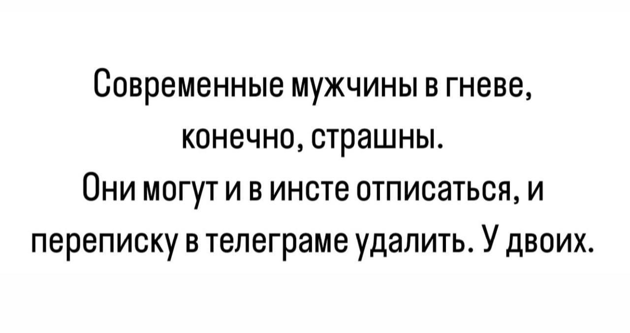 Современные мужчины в гневе конечно страшны Они могут и в инсте отписаться и переписку в телеграме удалить у ДВОИХ