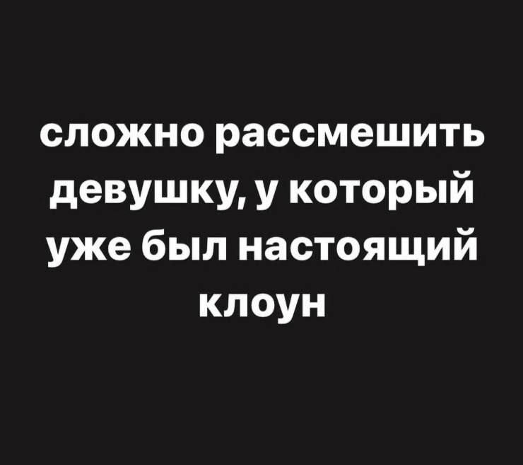 сложно рассмешить девушку у который уже был настоящий клоун