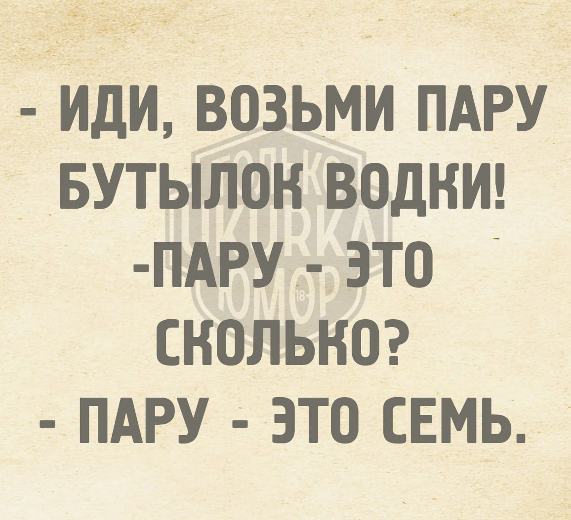 ИДИ ВОЗЬМИ ПАРУ БУТЫЛОК ВОДКИ ПАРУ ЭТО СКОЛЬкО ПАРУ ЭТО СЕМЬ