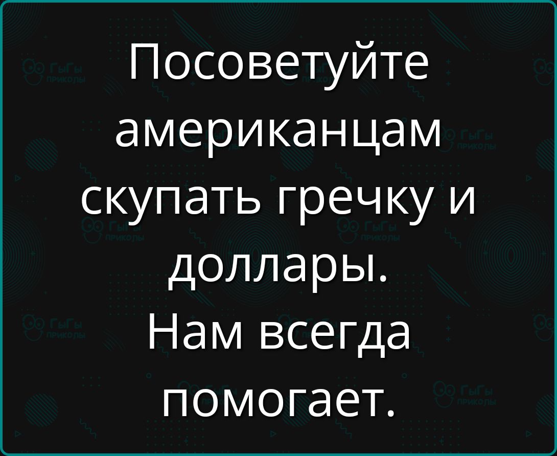 Посоветуйте американцам скупать гречку и доллары Нам всегда помогает