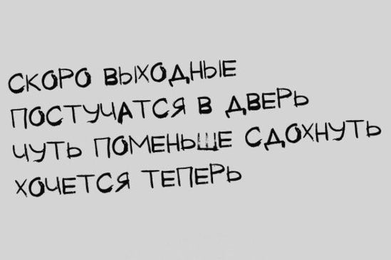 СКОРО ВЫХОДНЫЕ ПОСТУЧАТСЯ в ДВЕРЬ цуть ПОМЕНЕШЕ СдОхНУТЬ ХОЧЕТСЯ ТЕПЕРЬ