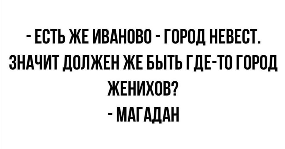 ЕСТЬ ЖЕ ИВАНОВО ГОРОД НЕВЕСТ ЗНАЧИТ ДОЛЖЕН ЖЕ БЫТЬ ГДЕ ТО ГОРОД ЖЕНИХОВ МАГАДАН