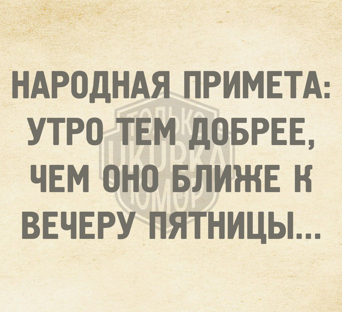 НАРОДНАЯ _ПРИМЕТА УТРО ТЕМ ДОБРЕЕ ЧЕМ ОНО БЛИЖЕ К ВЕЧЕРУ ПЯТНИЦЫ