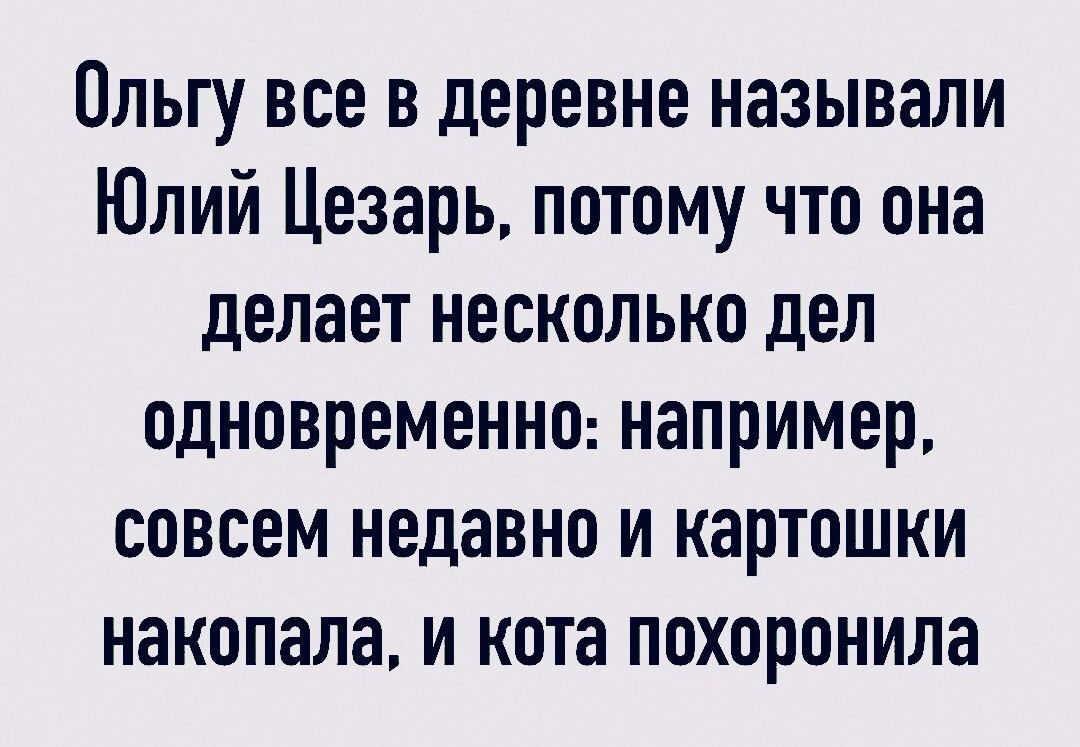 Ольгу все в деревне называли Юлий Цезарь потому что она делает несколько дел одновременно например совсем недавно и картошки накопала и кота похоронила