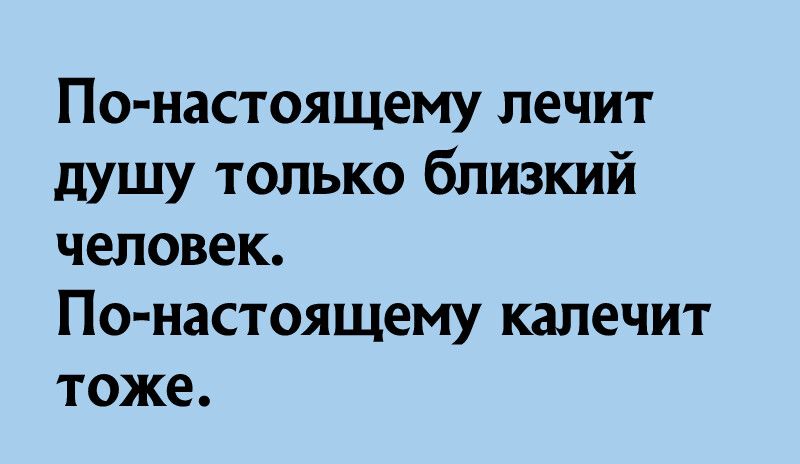 По настоящему лечит душу только близкий человек По настоящему калечит тоже