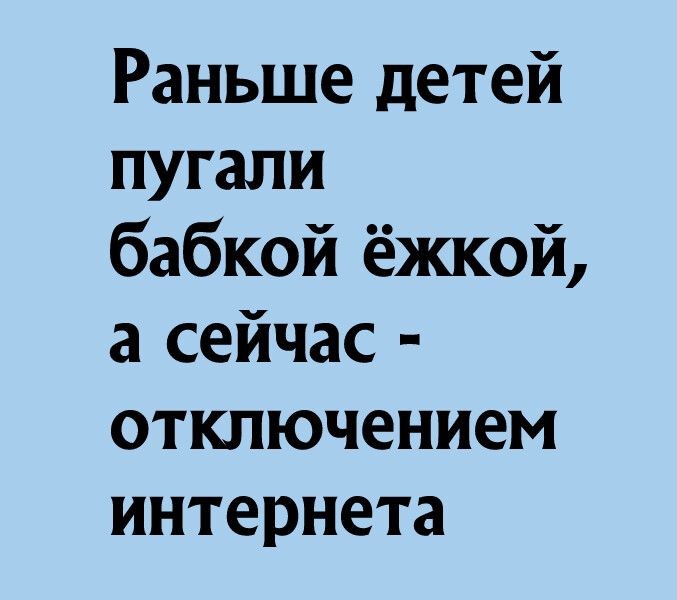 Раньше детей пугали бабкой ёжкой а сейчас отключением интернета