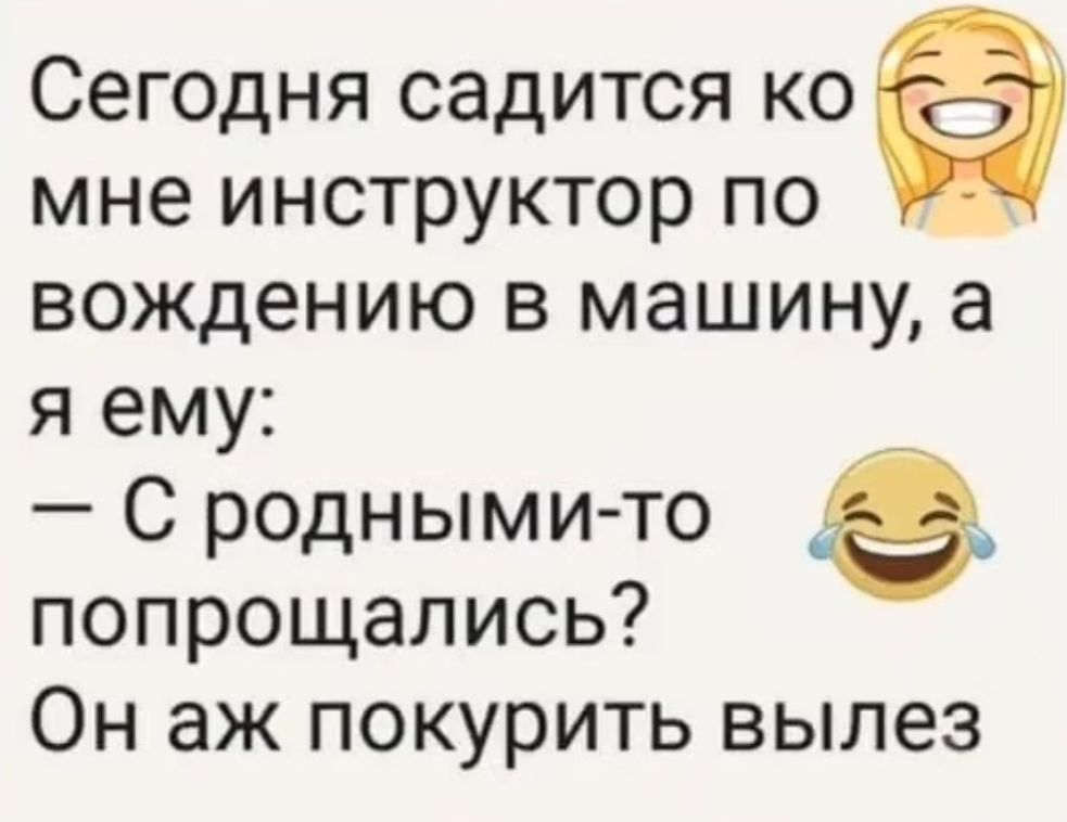 Сегодня садится ко Ё мне инструктор по вождению в машину а я ему С родными то попрощались Он аж покурить вылез