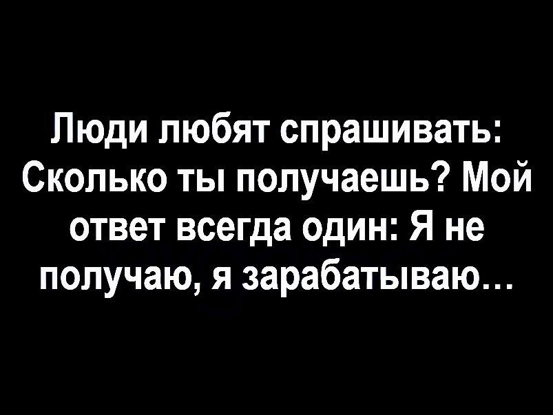 Люди любят спрашивать Сколько ты получаешь Мой ответ всегда один Я не получаю я зарабатываю