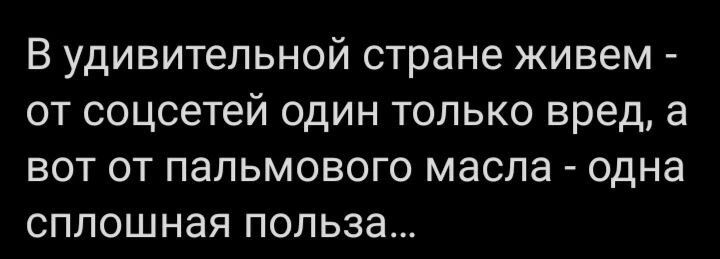 В удивительной стране живем от соцсетей один только вред а вот от пальмового масла одна сплошная польза