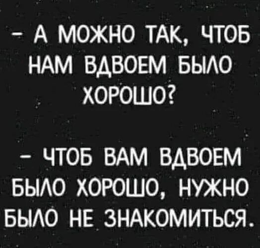 А МОЖНО ТАК ЧТОБ НАМ ВДВОЕМ БЫЛО ХОРОШО ЧТОБ ВАМ ВДВОЕМ БЫЛО ХОРОШО НУЖНО БЫЛО НЕ ЗНАКОМИТЬСЯ