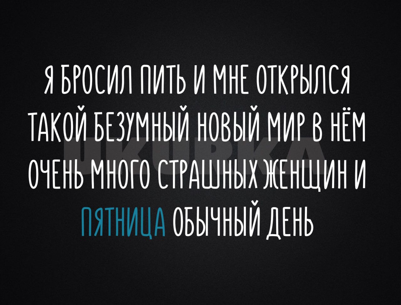 Я БРОСИЛ ПИТЬ И МНЕ ОТКРЫЛСЯ ТАКОЙ БЕЗУМНЫЙ НОВЫЙ МИ В НЁМ ОЧЕНЬ МНОГО СТРАШНЫХ ЖЕНЩИН И ПЯТНИЦА ОБЫЧНЫЙ ДЕНЬ