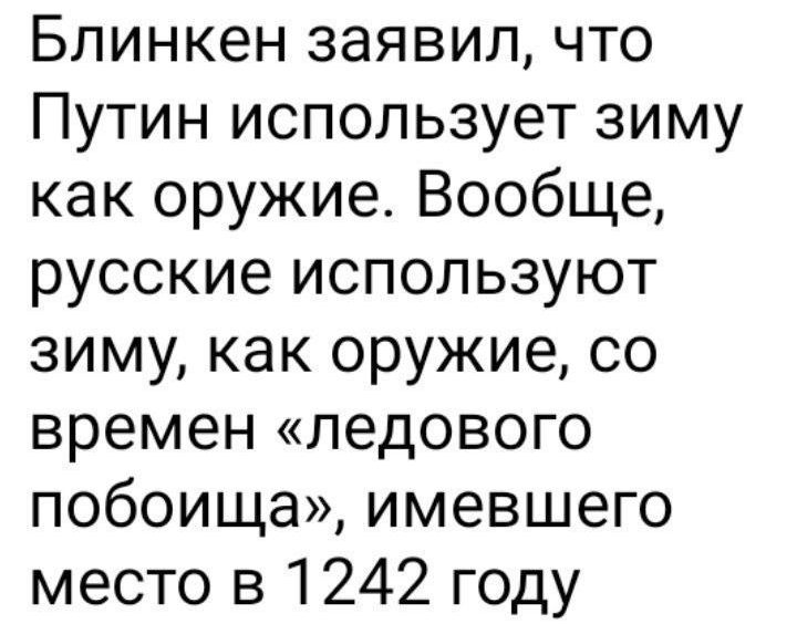 Блинкен заявил что Путин использует зиму как оружие Вообще русские используют зиму как оружие со времен ледового побоища имевшего место в 1242 году