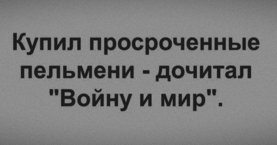 Купил просроченные пельмени дочитал Войну и мир