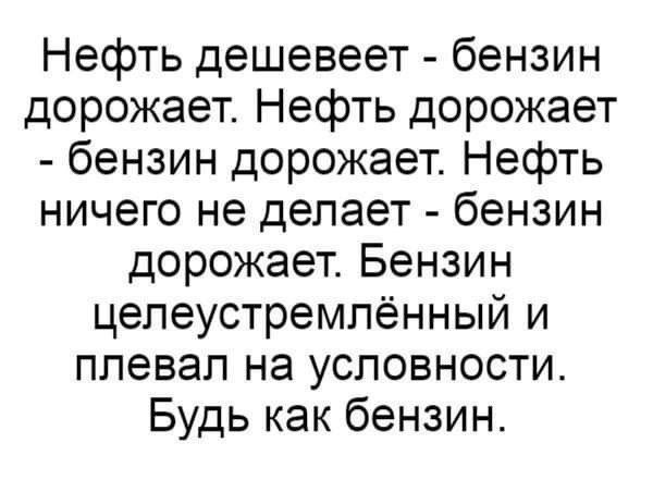 Нефть дешевеет бензин дорожает Нефть дорожает бензин дорожает Нефть ничего не делает бензин дорожает Бензин целеустремлённый и плевал на условности Будь как бензин