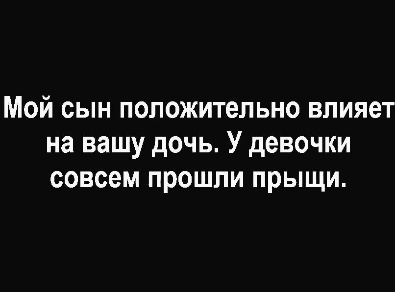 Мой сын положительно влияет на вашу дочь У девочки совсем прошли прыщи