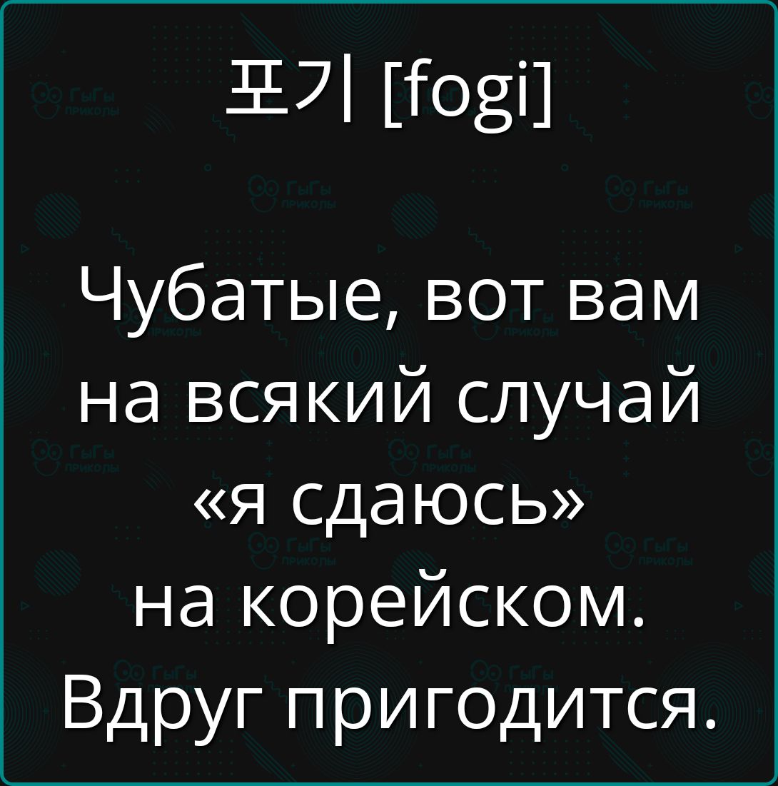 571 ов Чубатые вот вам на всякий случай я сдаюсь на корейском Вдруг пригодится